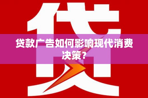 冕宁贷款广告如何影响现代消费决策？