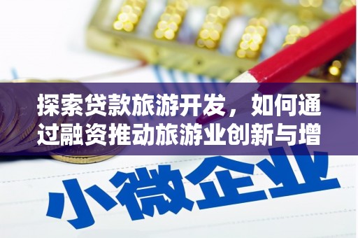 冕宁探索贷款旅游开发，如何通过融资推动旅游业创新与增长