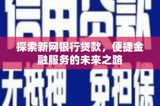 冕宁探索新网银行贷款，便捷金融服务的未来之路