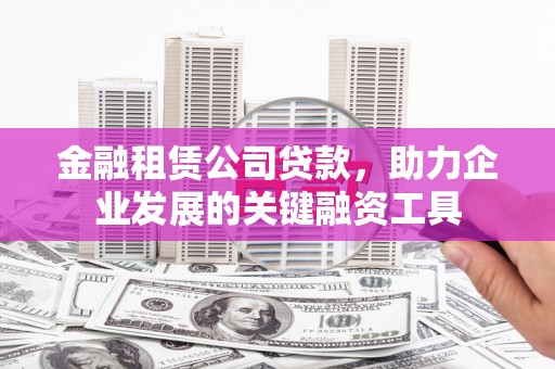 冕宁金融租赁公司贷款，助力企业发展的关键融资工具