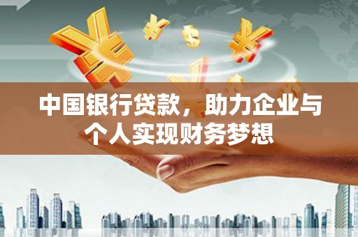 冕宁中国银行贷款，助力企业与个人实现财务梦想