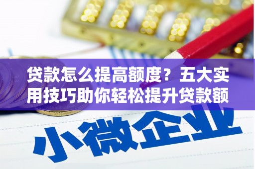 冕宁贷款怎么提高额度？五大实用技巧助你轻松提升贷款额度