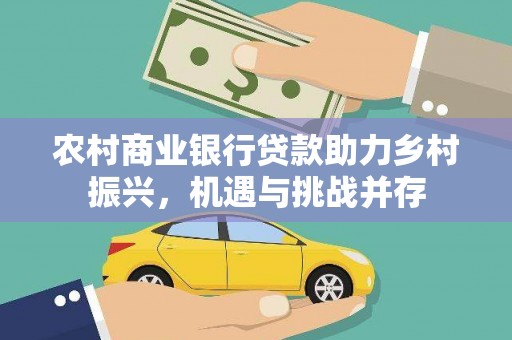 冕宁农村商业银行贷款助力乡村振兴，机遇与挑战并存