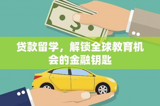 冕宁贷款留学，解锁全球教育机会的金融钥匙