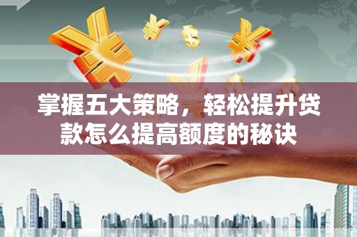 冕宁掌握五大策略，轻松提升贷款怎么提高额度的秘诀