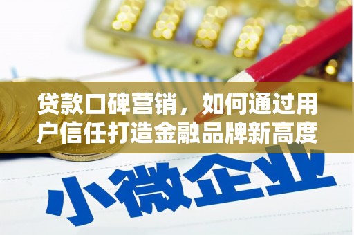冕宁贷款口碑营销，如何通过用户信任打造金融品牌新高度