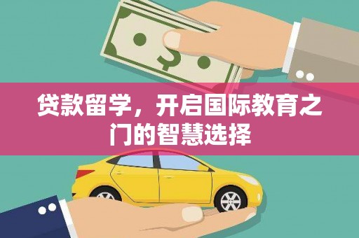 冕宁贷款留学，开启国际教育之门的智慧选择