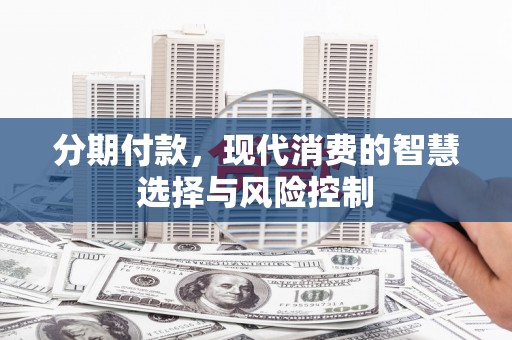 冕宁分期付款，现代消费的智慧选择与风险控制