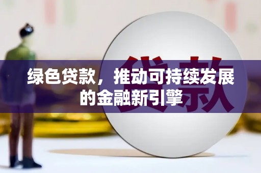冕宁绿色贷款，推动可持续发展的金融新引擎