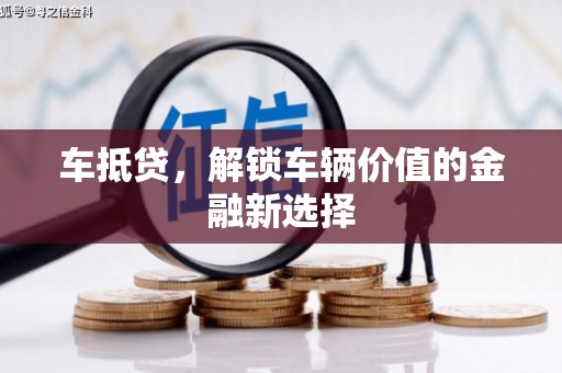 冕宁车抵贷，解锁车辆价值的金融新选择