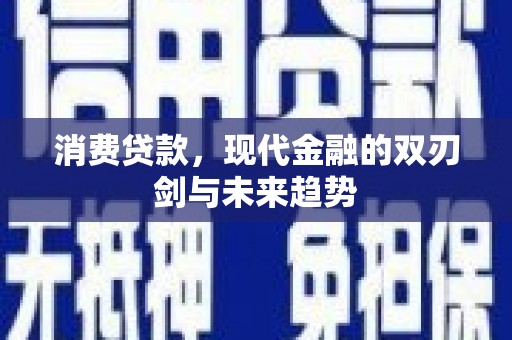 冕宁消费贷款，现代金融的双刃剑与未来趋势