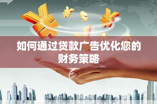 冕宁如何通过贷款广告优化您的财务策略