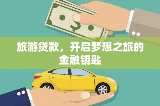 冕宁旅游贷款，开启梦想之旅的金融钥匙