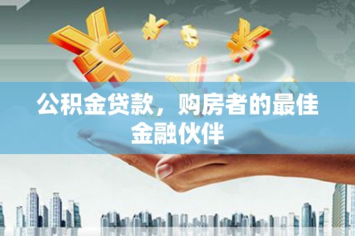 冕宁公积金贷款，购房者的最佳金融伙伴