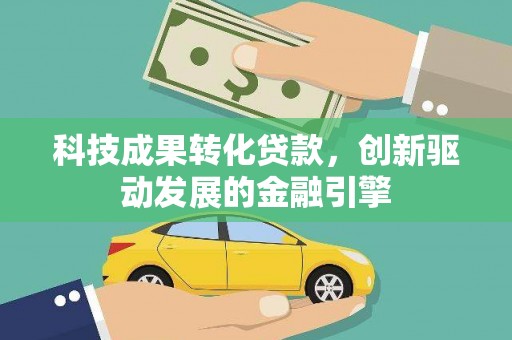 冕宁科技成果转化贷款，创新驱动发展的金融引擎