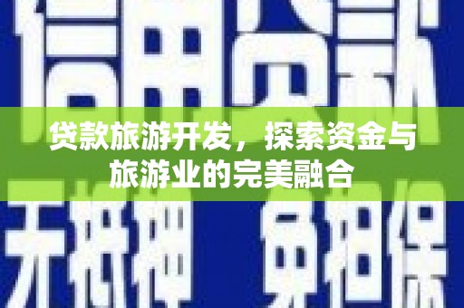 冕宁贷款旅游开发，探索资金与旅游业的完美融合