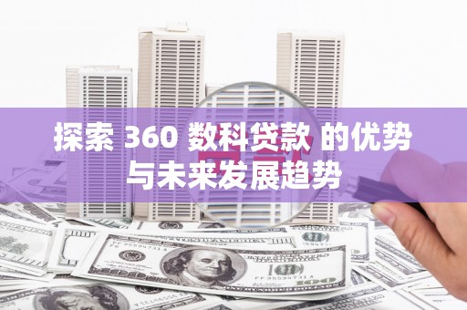 冕宁探索 360 数科贷款 的优势与未来发展趋势