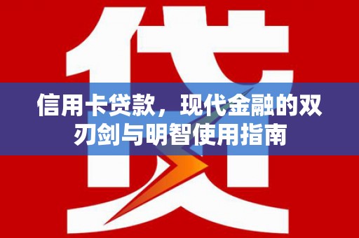 冕宁信用卡贷款，现代金融的双刃剑与明智使用指南