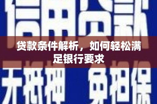 冕宁贷款条件解析，如何轻松满足银行要求