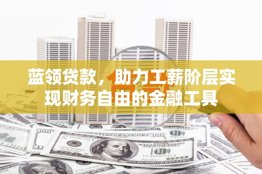 冕宁蓝领贷款，助力工薪阶层实现财务自由的金融工具