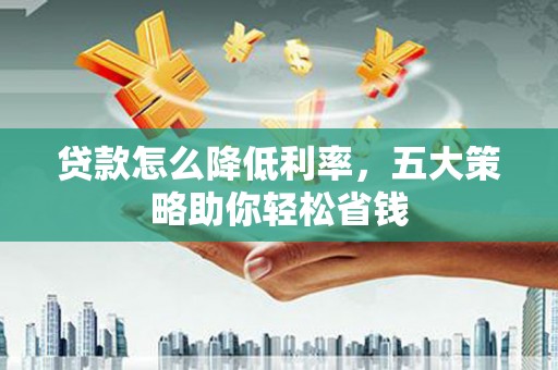 冕宁贷款怎么降低利率，五大策略助你轻松省钱