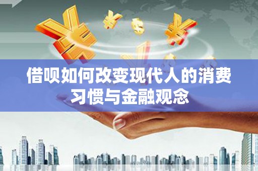 冕宁借呗如何改变现代人的消费习惯与金融观念