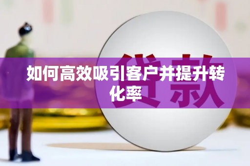 冕宁如何高效吸引客户并提升转化率