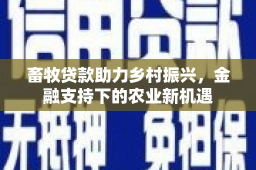 冕宁畜牧贷款助力乡村振兴，金融支持下的农业新机遇