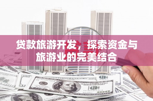 冕宁贷款旅游开发，探索资金与旅游业的完美结合