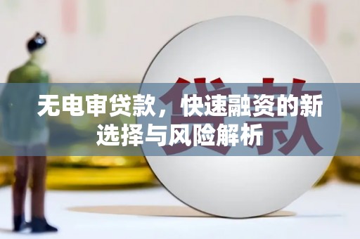 冕宁无电审贷款，快速融资的新选择与风险解析