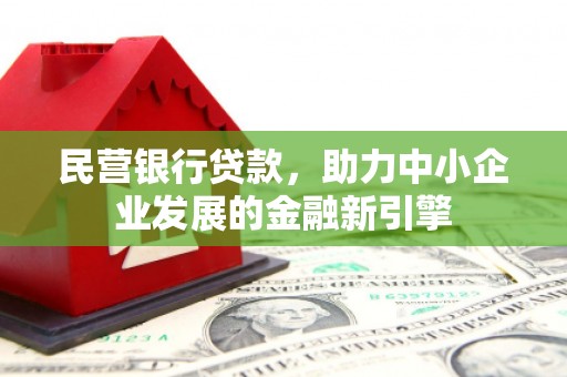 冕宁民营银行贷款，助力中小企业发展的金融新引擎