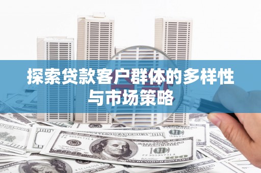 冕宁探索贷款客户群体的多样性与市场策略