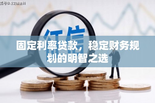 冕宁固定利率贷款，稳定财务规划的明智之选