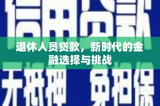 冕宁退休人员贷款，新时代的金融选择与挑战