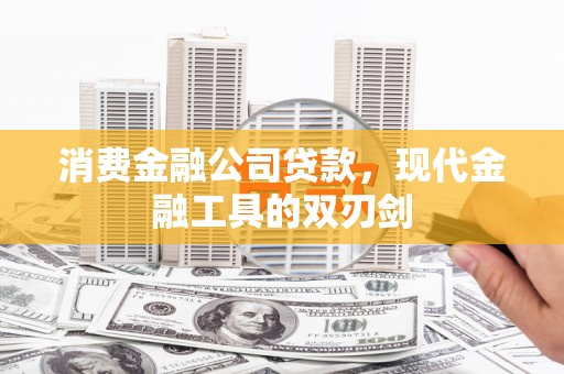 冕宁消费金融公司贷款，现代金融工具的双刃剑