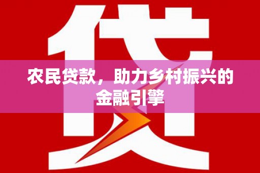 冕宁农民贷款，助力乡村振兴的金融引擎