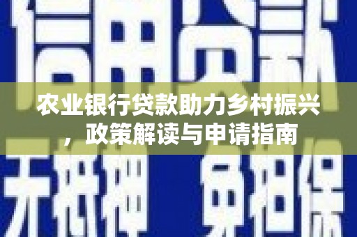 冕宁农业银行贷款助力乡村振兴，政策解读与申请指南