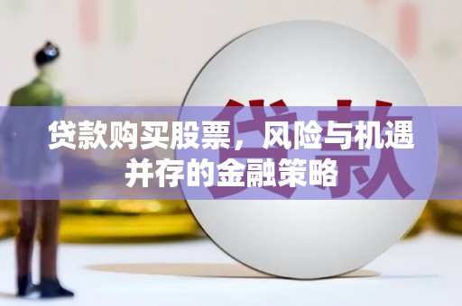冕宁贷款购买股票，风险与机遇并存的金融策略