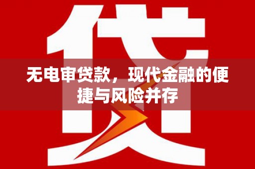 冕宁无电审贷款，现代金融的便捷与风险并存