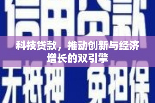 冕宁科技贷款，推动创新与经济增长的双引擎