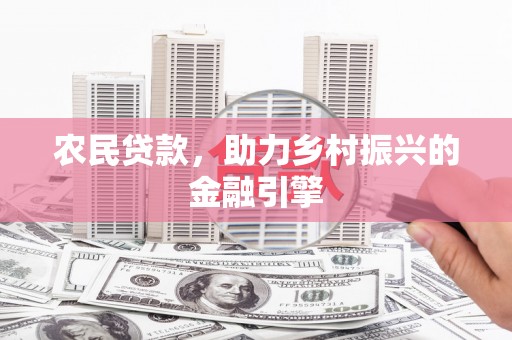 冕宁农民贷款，助力乡村振兴的金融引擎
