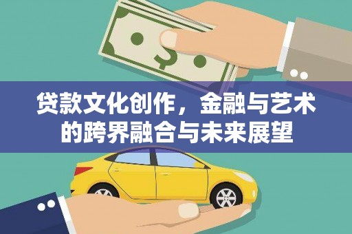 冕宁贷款文化创作，金融与艺术的跨界融合与未来展望