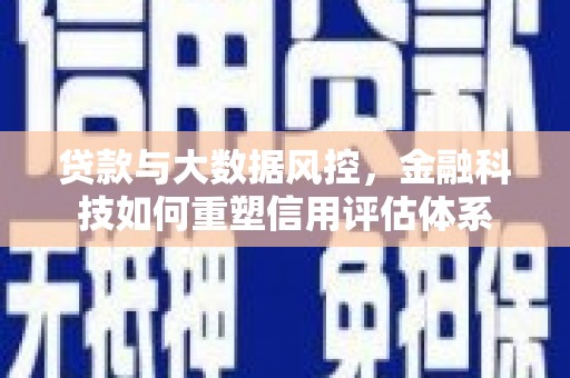 冕宁贷款与大数据风控，金融科技如何重塑信用评估体系