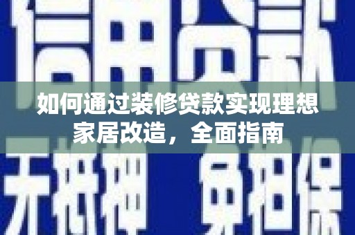 冕宁如何通过装修贷款实现理想家居改造，全面指南