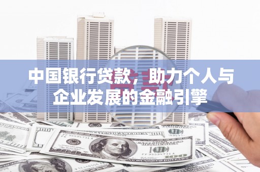 冕宁中国银行贷款，助力个人与企业发展的金融引擎