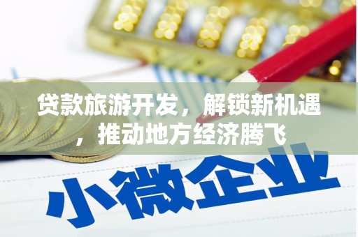 冕宁贷款旅游开发，解锁新机遇，推动地方经济腾飞