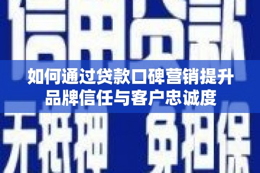 冕宁如何通过贷款口碑营销提升品牌信任与客户忠诚度