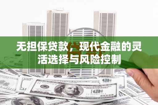 冕宁无担保贷款，现代金融的灵活选择与风险控制