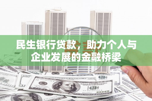 冕宁民生银行贷款，助力个人与企业发展的金融桥梁