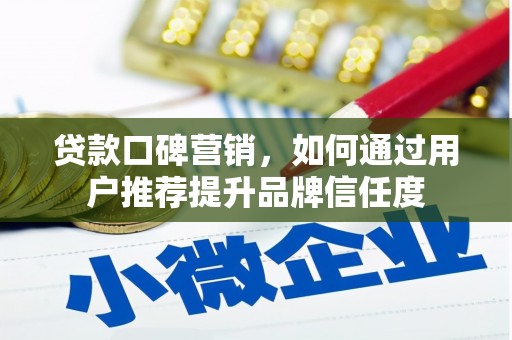 冕宁贷款口碑营销，如何通过用户推荐提升品牌信任度